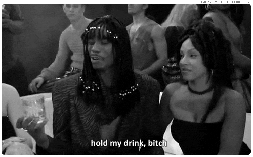 hold my drink, bitch
